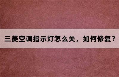 三菱空调指示灯怎么关，如何修复？