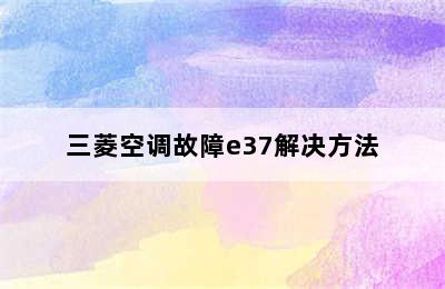 三菱空调故障e37解决方法