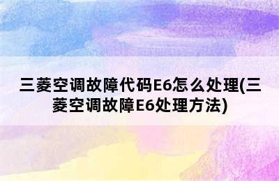 三菱空调故障代码E6怎么处理(三菱空调故障E6处理方法)