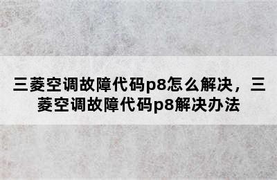 三菱空调故障代码p8怎么解决，三菱空调故障代码p8解决办法