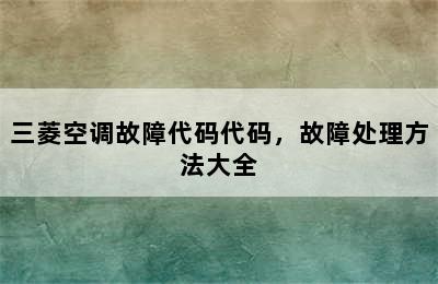 三菱空调故障代码代码，故障处理方法大全