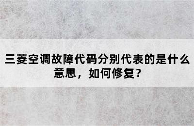 三菱空调故障代码分别代表的是什么意思，如何修复？