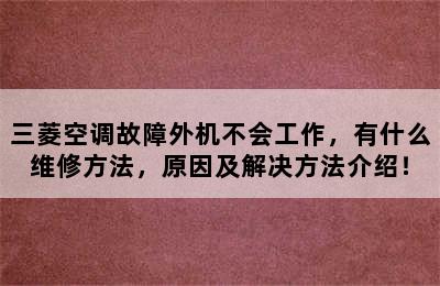 三菱空调故障外机不会工作，有什么维修方法，原因及解决方法介绍！