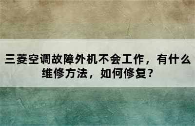 三菱空调故障外机不会工作，有什么维修方法，如何修复？