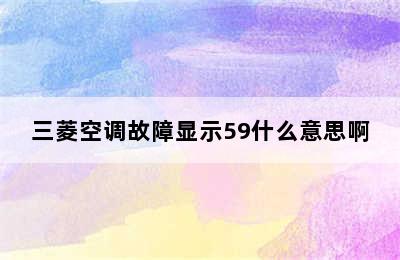 三菱空调故障显示59什么意思啊