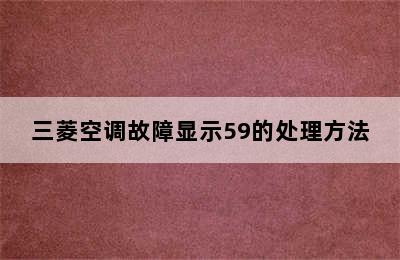 三菱空调故障显示59的处理方法