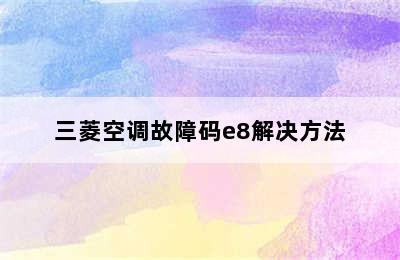 三菱空调故障码e8解决方法