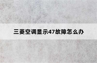 三菱空调显示47故障怎么办