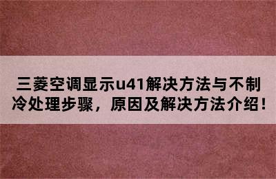 三菱空调显示u41解决方法与不制冷处理步骤，原因及解决方法介绍！