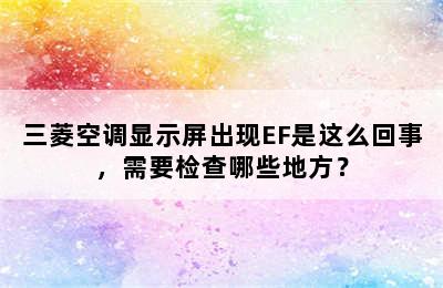 三菱空调显示屏出现EF是这么回事，需要检查哪些地方？