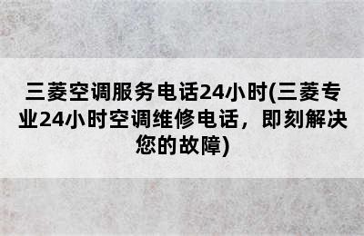 三菱空调服务电话24小时(三菱专业24小时空调维修电话，即刻解决您的故障)