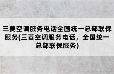 三菱空调服务电话全国统一总部联保服务(三菱空调服务电话，全国统一总部联保服务)