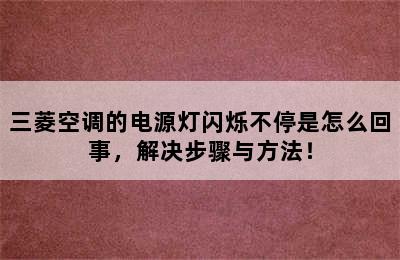 三菱空调的电源灯闪烁不停是怎么回事，解决步骤与方法！