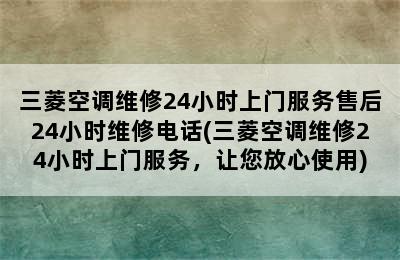 三菱空调维修24小时上门服务售后24小时维修电话(三菱空调维修24小时上门服务，让您放心使用)