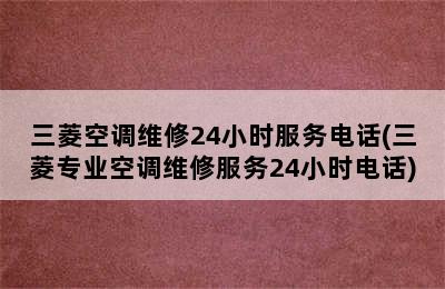 三菱空调维修24小时服务电话(三菱专业空调维修服务24小时电话)