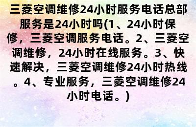 三菱空调维修24小时服务电话总部服务是24小时吗(1、24小时保修，三菱空调服务电话。2、三菱空调维修，24小时在线服务。3、快速解决，三菱空调维修24小时热线。4、专业服务，三菱空调维修24小时电话。)