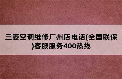 三菱空调维修广州店电话(全国联保)客服服务400热线