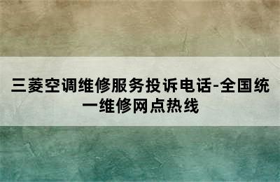 三菱空调维修服务投诉电话-全国统一维修网点热线