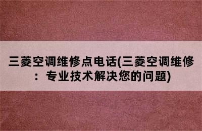 三菱空调维修点电话(三菱空调维修：专业技术解决您的问题)