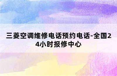 三菱空调维修电话预约电话-全国24小时报修中心