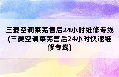 三菱空调莱芜售后24小时维修专线(三菱空调莱芜售后24小时快速维修专线)