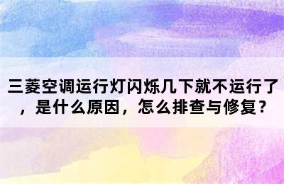 三菱空调运行灯闪烁几下就不运行了，是什么原因，怎么排查与修复？