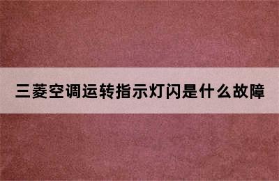 三菱空调运转指示灯闪是什么故障