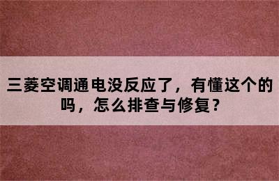 三菱空调通电没反应了，有懂这个的吗，怎么排查与修复？