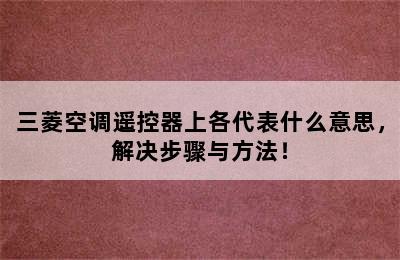 三菱空调遥控器上各代表什么意思，解决步骤与方法！