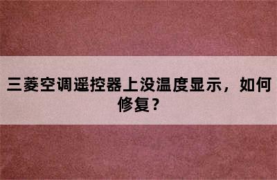 三菱空调遥控器上没温度显示，如何修复？