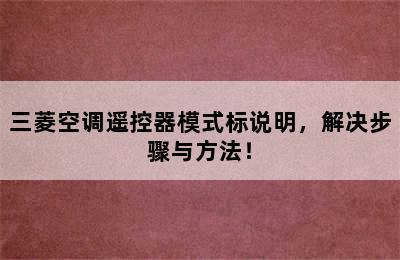 三菱空调遥控器模式标说明，解决步骤与方法！