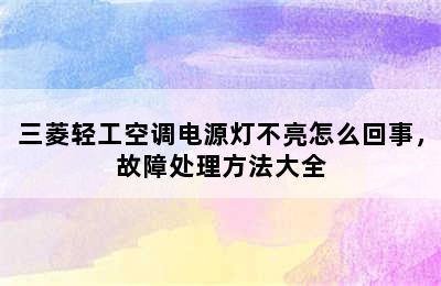 三菱轻工空调电源灯不亮怎么回事，故障处理方法大全