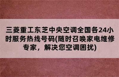 三菱重工东芝中央空调全国各24小时服务热线号码(随时召唤家电维修专家，解决您空调困扰)