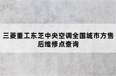 三菱重工东芝中央空调全国城市方售后维修点查询