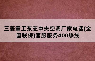 三菱重工东芝中央空调厂家电话(全国联保)客服服务400热线