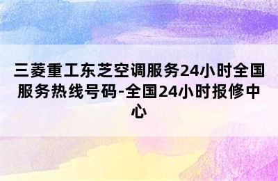 三菱重工东芝空调服务24小时全国服务热线号码-全国24小时报修中心