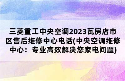 三菱重工中央空调2023瓦房店市区售后维修中心电话(中央空调维修中心：专业高效解决您家电问题)