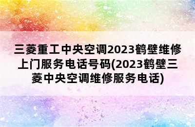 三菱重工中央空调2023鹤壁维修上门服务电话号码(2023鹤壁三菱中央空调维修服务电话)