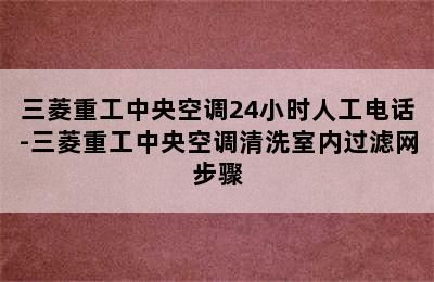 三菱重工中央空调24小时人工电话-三菱重工中央空调清洗室内过滤网步骤