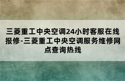 三菱重工中央空调24小时客服在线报修-三菱重工中央空调服务维修网点查询热线