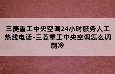 三菱重工中央空调24小时服务人工热线电话-三菱重工中央空调怎么调制冷