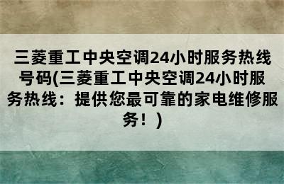 三菱重工中央空调24小时服务热线号码(三菱重工中央空调24小时服务热线：提供您最可靠的家电维修服务！)