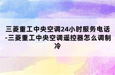 三菱重工中央空调24小时服务电话-三菱重工中央空调遥控器怎么调制冷