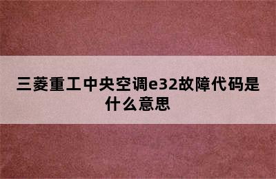 三菱重工中央空调e32故障代码是什么意思