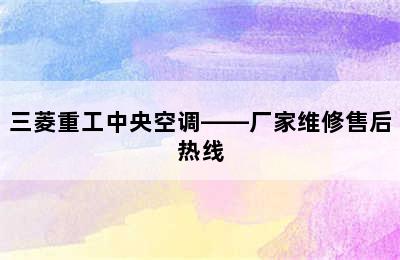 三菱重工中央空调——厂家维修售后热线