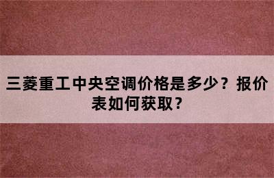 三菱重工中央空调价格是多少？报价表如何获取？