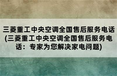 三菱重工中央空调全国售后服务电话(三菱重工中央空调全国售后服务电话：专家为您解决家电问题)