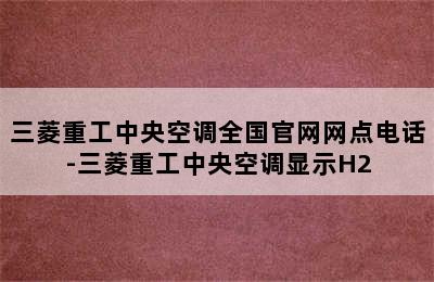 三菱重工中央空调全国官网网点电话-三菱重工中央空调显示H2