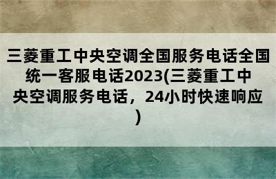 三菱重工中央空调全国服务电话全国统一客服电话2023(三菱重工中央空调服务电话，24小时快速响应)