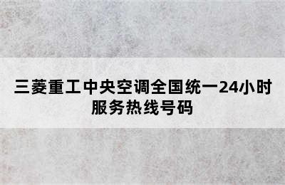 三菱重工中央空调全国统一24小时服务热线号码